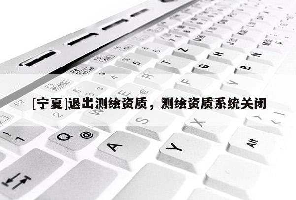 [寧夏]退出測繪資質，測繪資質系統關閉