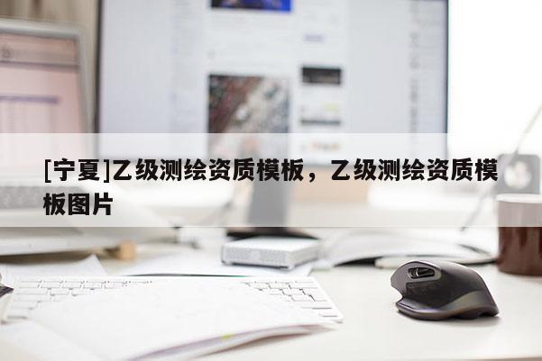 [寧夏]乙級測繪資質模板，乙級測繪資質模板圖片