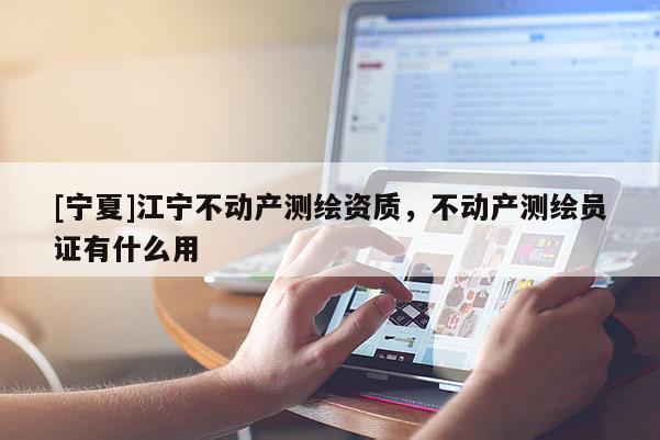 [寧夏]江寧不動產測繪資質，不動產測繪員證有什么用