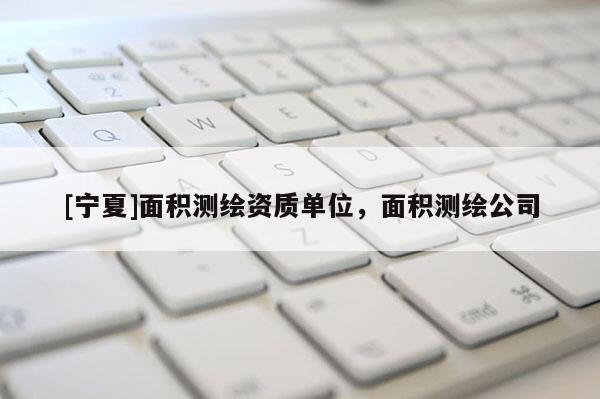 [寧夏]面積測繪資質單位，面積測繪公司