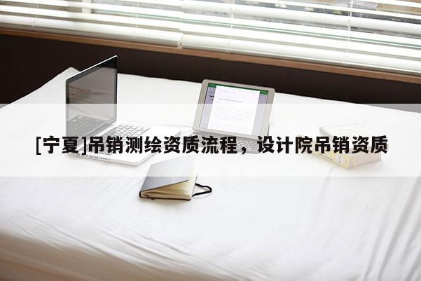 [寧夏]吊銷測繪資質流程，設計院吊銷資質