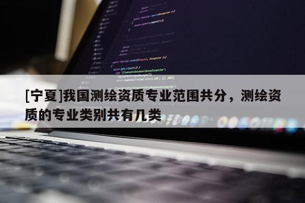 [寧夏]我國測繪資質專業范圍共分，測繪資質的專業類別共有幾類