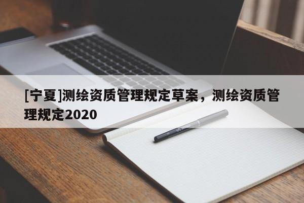 [寧夏]測繪資質管理規定草案，測繪資質管理規定2020