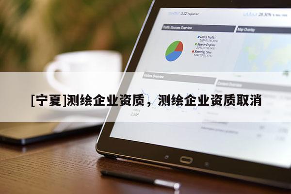 [寧夏]測繪企業資質，測繪企業資質取消