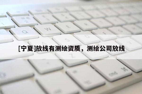 [寧夏]放線有測繪資質(zhì)，測繪公司放線