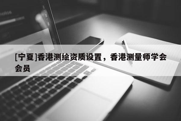 [寧夏]香港測繪資質(zhì)設(shè)置，香港測量師學(xué)會會員