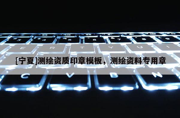 [寧夏]測(cè)繪資質(zhì)印章模板，測(cè)繪資料專用章