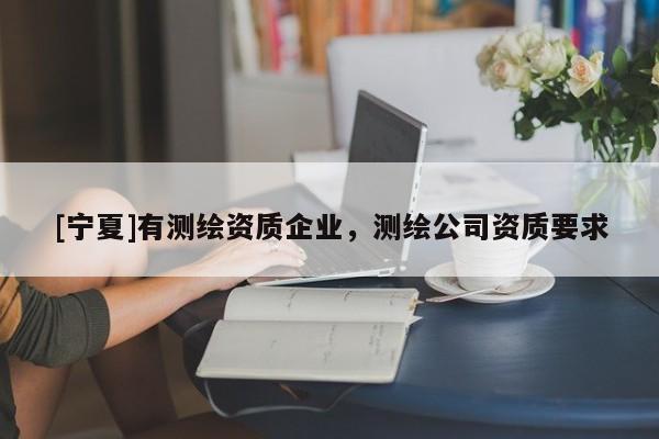 [寧夏]有測繪資質企業(yè)，測繪公司資質要求