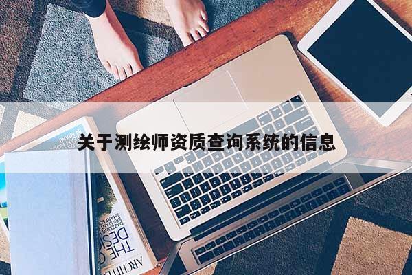 關于測繪師資質查詢系統的信息