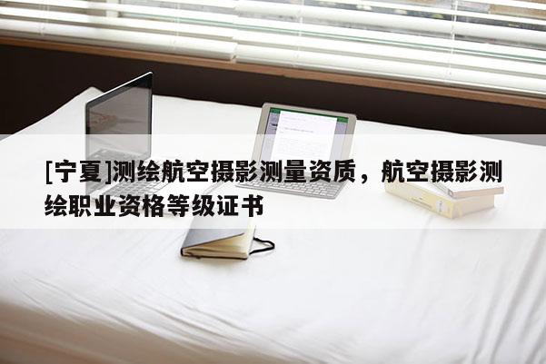 [寧夏]測繪航空攝影測量資質，航空攝影測繪職業資格等級證書