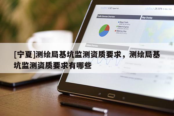 [寧夏]測繪局基坑監測資質要求，測繪局基坑監測資質要求有哪些