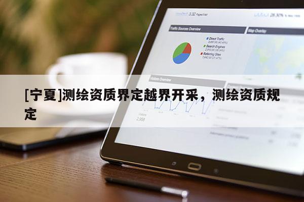 [寧夏]測繪資質界定越界開采，測繪資質規定