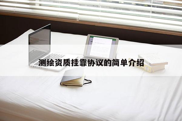 測繪資質掛靠協(xié)議的簡單介紹