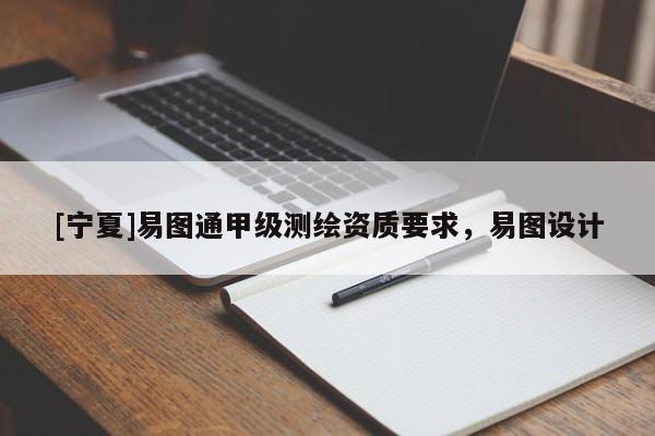 [寧夏]易圖通甲級測繪資質要求，易圖設計