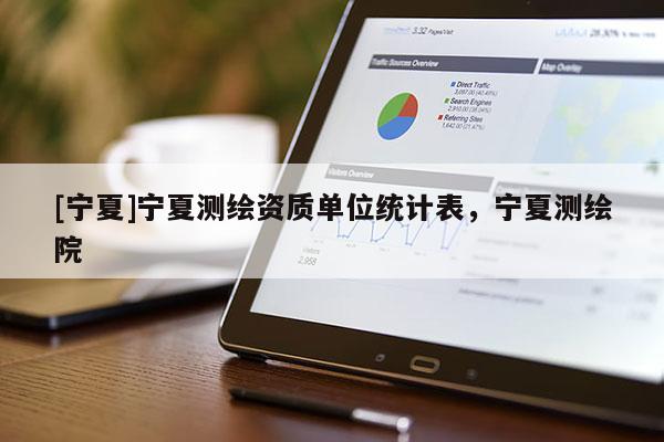 [寧夏]寧夏測繪資質單位統計表，寧夏測繪院