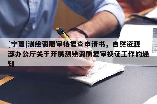 [寧夏]測繪資質審核復查申請書，自然資源部辦公廳關于開展測繪資質復審換證工作的通知