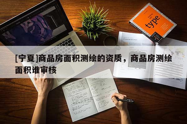 [寧夏]商品房面積測繪的資質(zhì)，商品房測繪面積誰審核