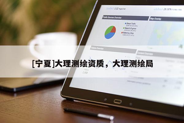 [寧夏]大理測繪資質，大理測繪局