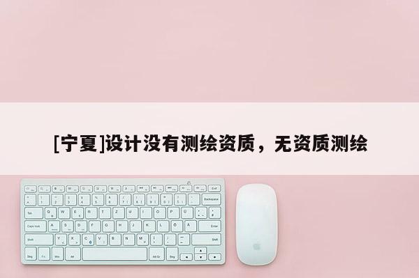 [寧夏]設計沒有測繪資質，無資質測繪