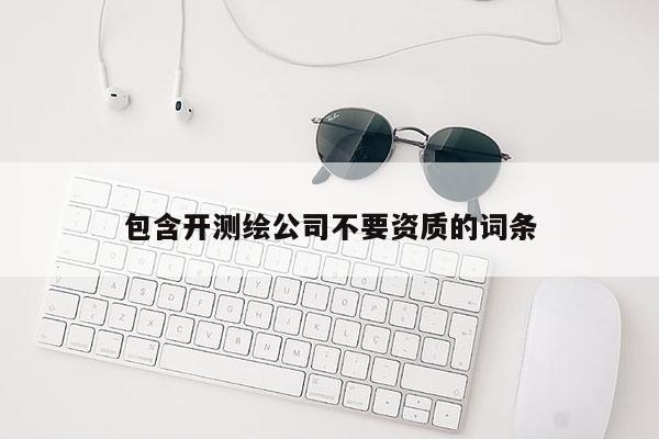 包含開測繪公司不要資質的詞條