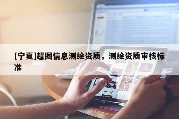 [寧夏]超圖信息測繪資質，測繪資質審核標準
