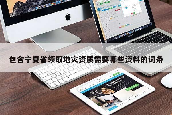 包含寧夏省領取地災資質需要哪些資料的詞條