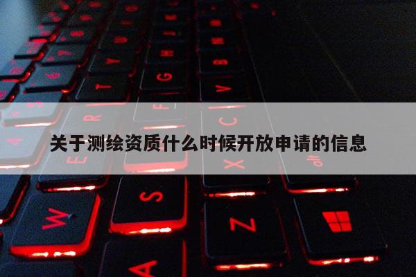 關于測繪資質(zhì)什么時候開放申請的信息