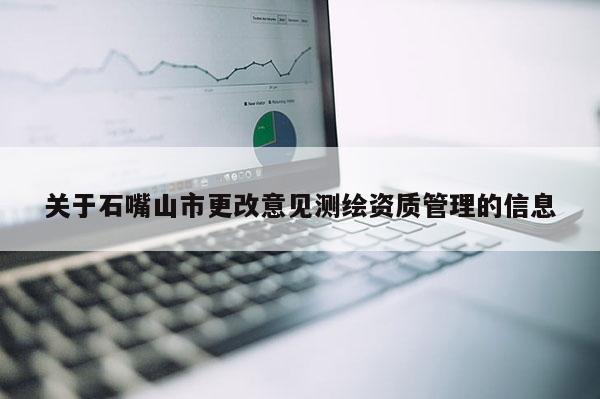 關(guān)于石嘴山市更改意見測繪資質(zhì)管理的信息